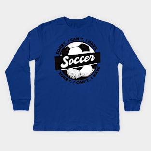 Sorry, I Can't, I Have Soccer Kids Long Sleeve T-Shirt